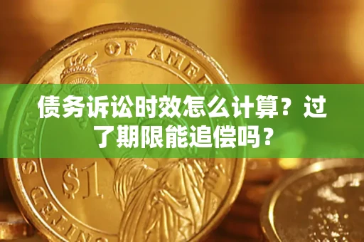 武汉债务诉讼时效怎么计算？过了期限能追偿吗？
