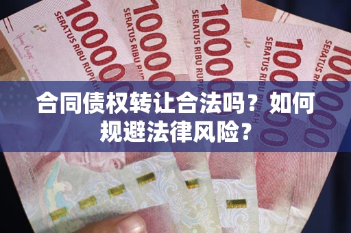 武汉合同债权转让合法吗？如何规避法律风险？