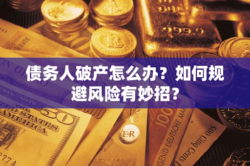 武汉债务人破产怎么办？如何规避风险有妙招？