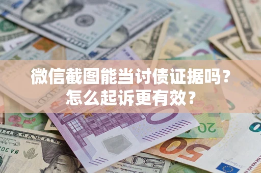 武汉微信截图能当讨债证据吗？怎么起诉更有效？