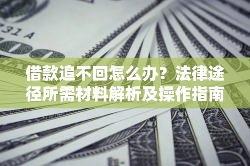 武汉借款追不回怎么办?法律途径所需材料解析及操作指南 武汉借款追不回怎么办?法律途径所需材料解析及操作指南