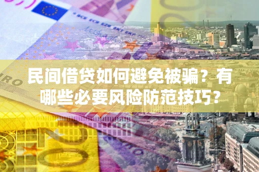 武汉民间借贷如何避免被骗？有哪些必要风险防范技巧？