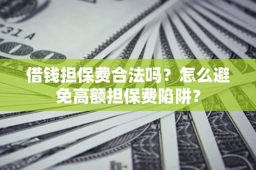 武汉借钱担保费合法吗？怎么避免高额担保费陷阱？