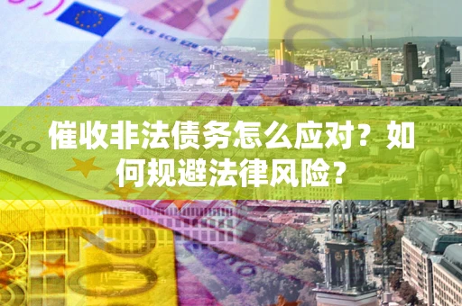 武汉催收非法债务怎么应对？如何规避法律风险？