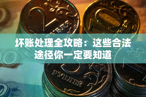 武汉坏账处理全攻略：这些合法途径你一定要知道