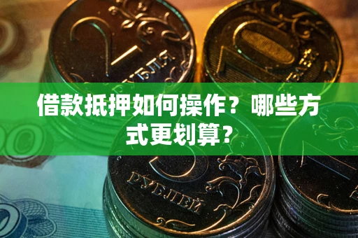 武汉借款抵押如何操作？哪些方式更划算？