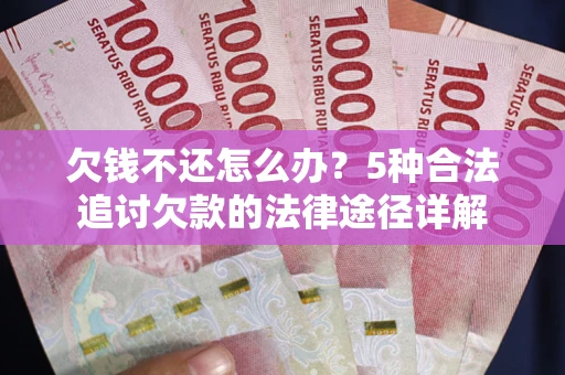 武汉欠钱不还怎么办？5种合法追讨欠款的法律途径详解