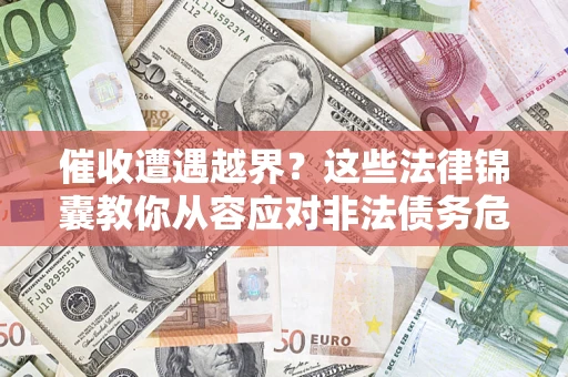 武汉催收遭遇越界？这些法律锦囊教你从容应对非法债务危机