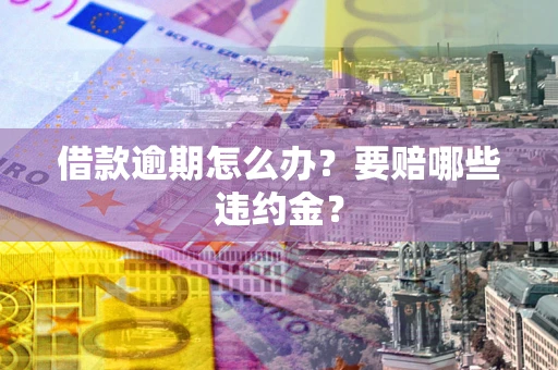 武汉借款逾期怎么办？要赔哪些违约金？