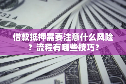 武汉借款抵押需要注意什么风险？流程有哪些技巧？
