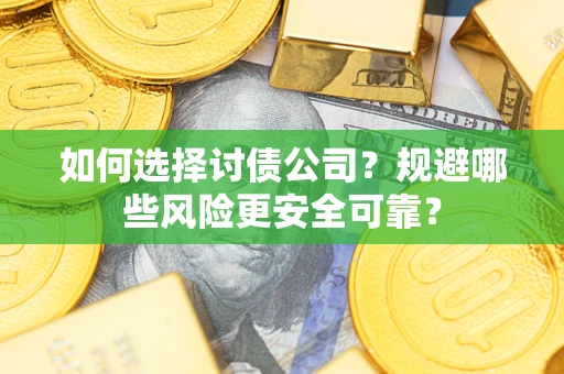 武汉如何选择讨债公司？规避哪些风险更安全可靠？