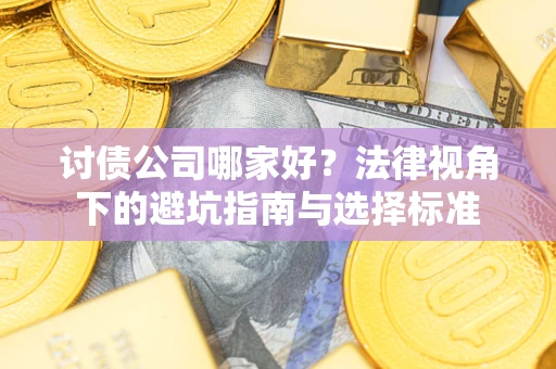 武汉讨债公司哪家好？法律视角下的避坑指南与选择标准