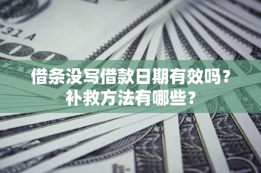 武汉借条没写借款日期有效吗?补救方法有哪些? 武汉借条没写借款日期有效吗?补救方法有哪些?
