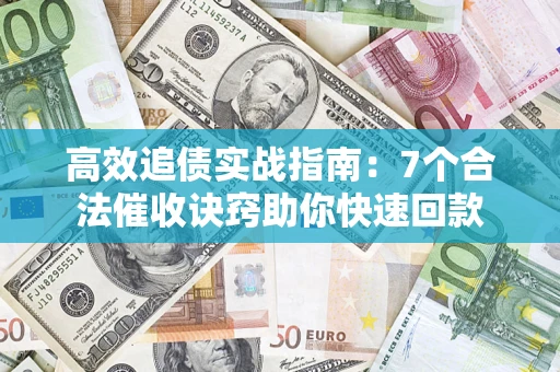 武汉高效追债实战指南：7个合法催收诀窍助你快速回款