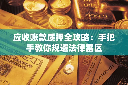 武汉应收账款质押全攻略：手把手教你规避法律雷区