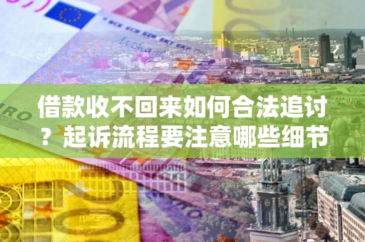 武汉借款收不回来如何合法追讨？起诉流程要注意哪些细节？