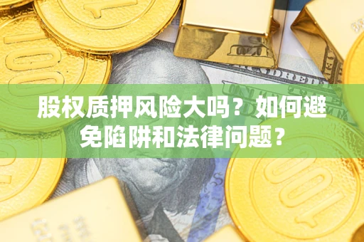 武汉股权质押风险大吗？如何避免陷阱和法律问题？