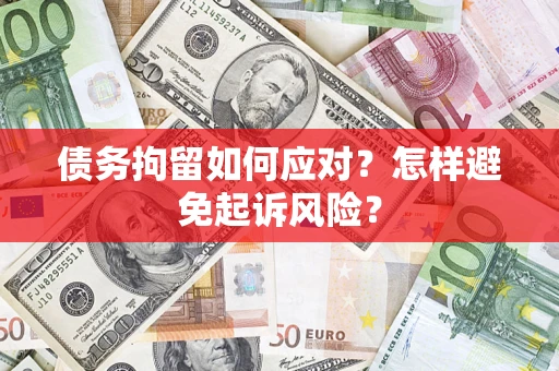 武汉债务拘留如何应对？怎样避免起诉风险？