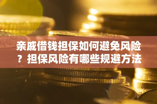 武汉亲戚借钱担保如何避免风险？担保风险有哪些规避方法？