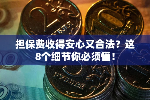 武汉担保费收得安心又合法？这8个细节你必须懂！