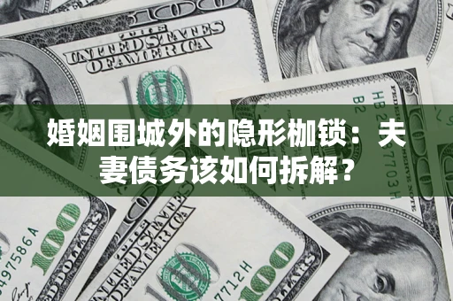 武汉婚姻围城外的隐形枷锁：夫妻债务该如何拆解？