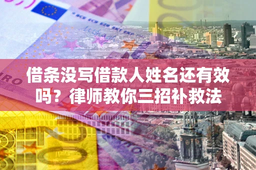武汉借条没写借款人姓名还有效吗？律师教你三招补救法