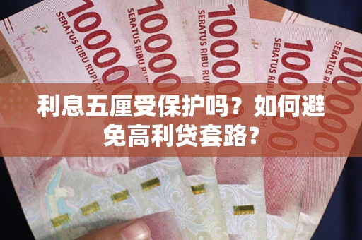 武汉利息五厘受保护吗？如何避免高利贷套路？