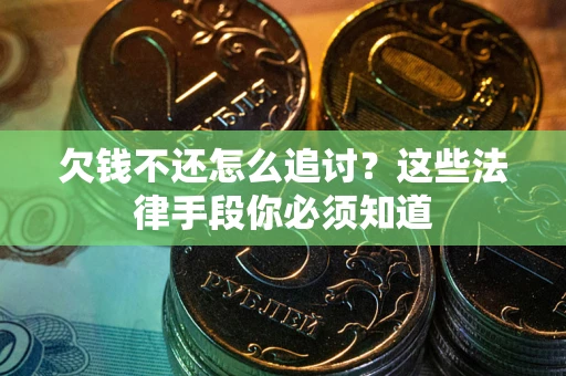 武汉欠钱不还怎么追讨？这些法律手段你必须知道