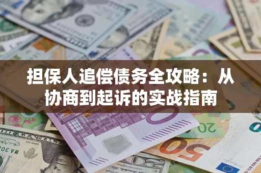 武汉担保人追偿债务全攻略:从协商到起诉的实战指南 武汉担保人追偿债务全攻略:从协商到起诉的实战指南