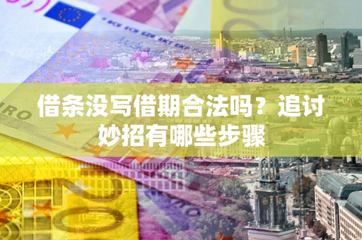 武汉借条没写借期合法吗？追讨妙招有哪些步骤