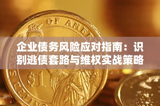 武汉企业债务风险应对指南：识别逃债套路与维权实战策略