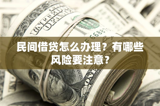 武汉民间借贷怎么办理？有哪些风险要注意？