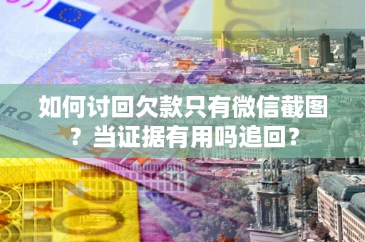 武汉如何讨回欠款只有微信截图？当证据有用吗追回？