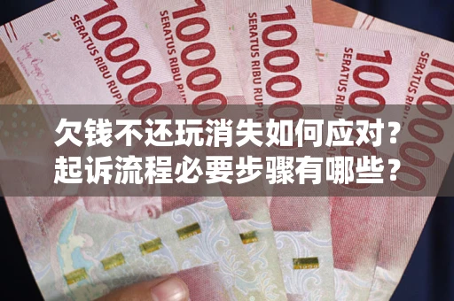 武汉欠钱不还玩消失如何应对？起诉流程必要步骤有哪些？