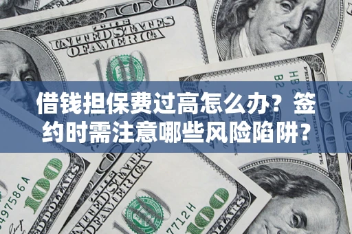 武汉借钱担保费过高怎么办？签约时需注意哪些风险陷阱？
