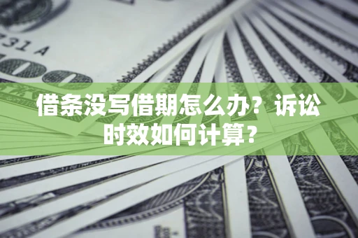 武汉借条没写借期怎么办？诉讼时效如何计算？
