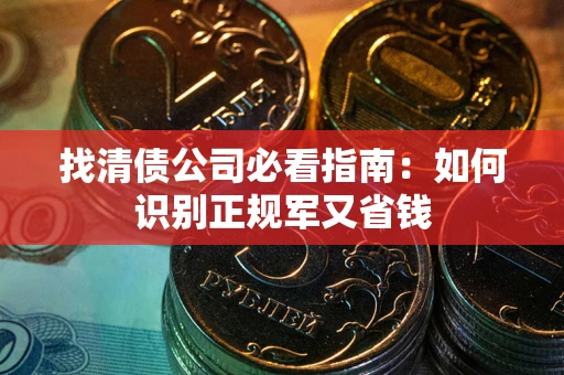武汉找清债公司必看指南：如何识别正规军又省钱