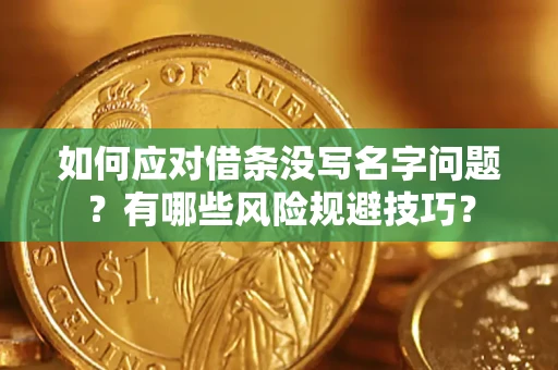 武汉如何应对借条没写名字问题？有哪些风险规避技巧？