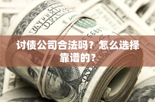 武汉讨债公司合法吗？怎么选择靠谱的？