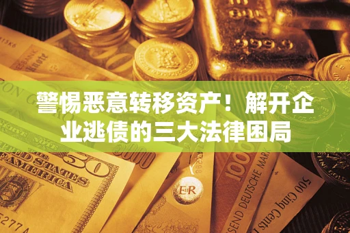 武汉警惕恶意转移资产！解开企业逃债的三大法律困局