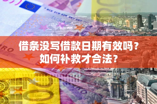 武汉借条没写借款日期有效吗？如何补救才合法？