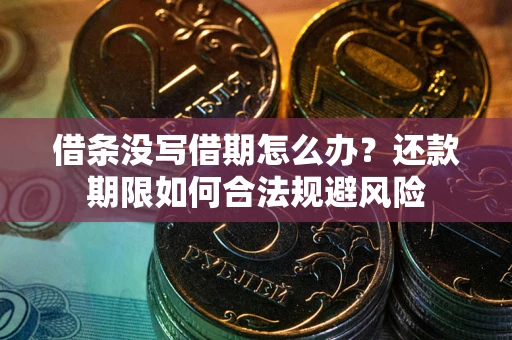 武汉借条没写借期怎么办？还款期限如何合法规避风险