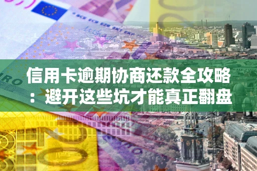 武汉信用卡逾期协商还款全攻略：避开这些坑才能真正翻盘