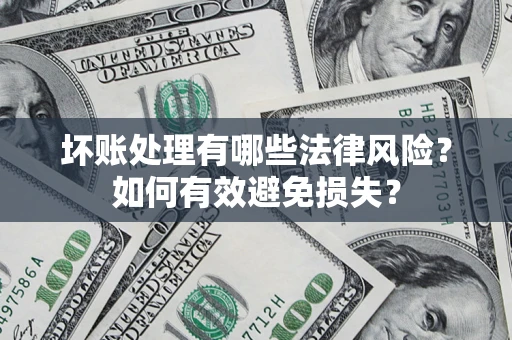 武汉坏账处理有哪些法律风险？如何有效避免损失？