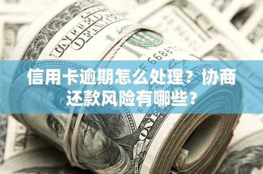 武汉信用卡逾期怎么处理？协商还款风险有哪些？